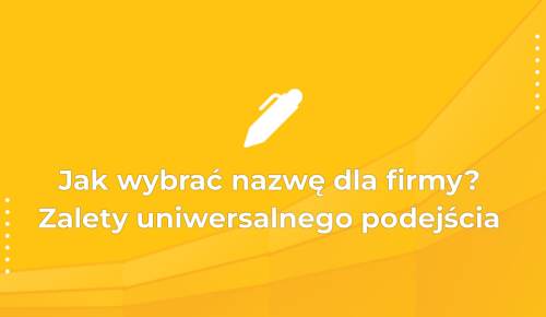 Jak wybrać nazwę dla firmy? Zalety uniwersalnego podejścia